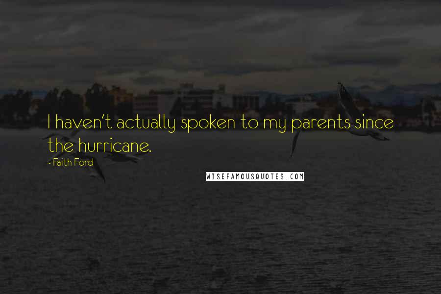 Faith Ford Quotes: I haven't actually spoken to my parents since the hurricane.