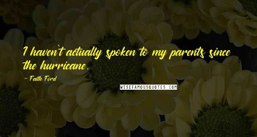 Faith Ford Quotes: I haven't actually spoken to my parents since the hurricane.