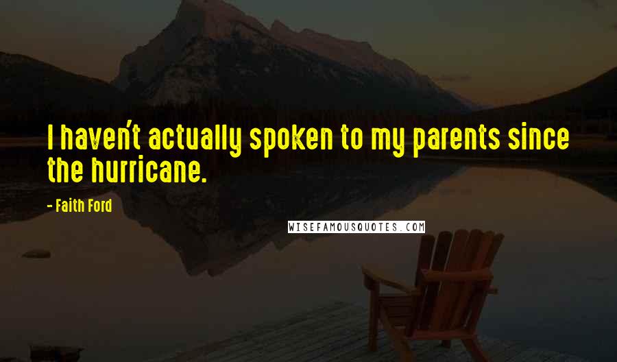 Faith Ford Quotes: I haven't actually spoken to my parents since the hurricane.