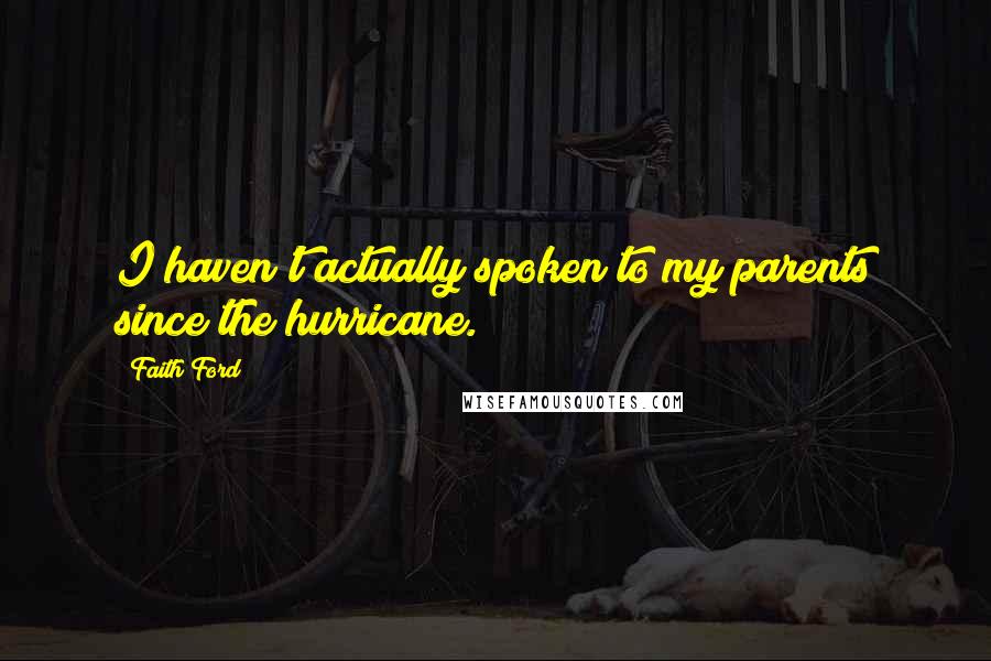 Faith Ford Quotes: I haven't actually spoken to my parents since the hurricane.