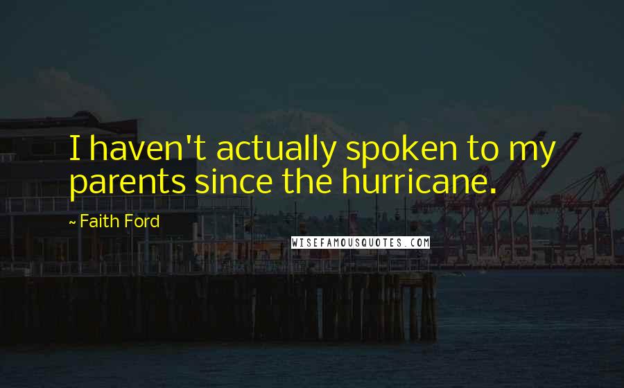 Faith Ford Quotes: I haven't actually spoken to my parents since the hurricane.