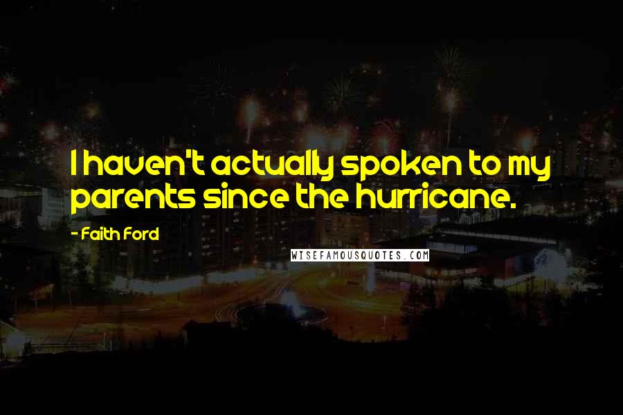 Faith Ford Quotes: I haven't actually spoken to my parents since the hurricane.