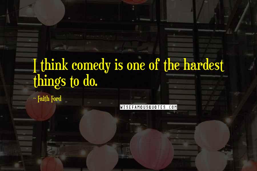 Faith Ford Quotes: I think comedy is one of the hardest things to do.