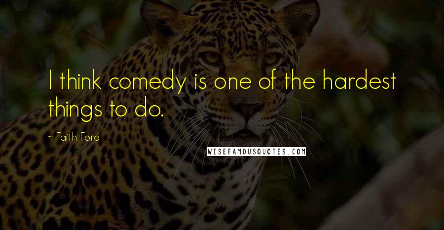 Faith Ford Quotes: I think comedy is one of the hardest things to do.