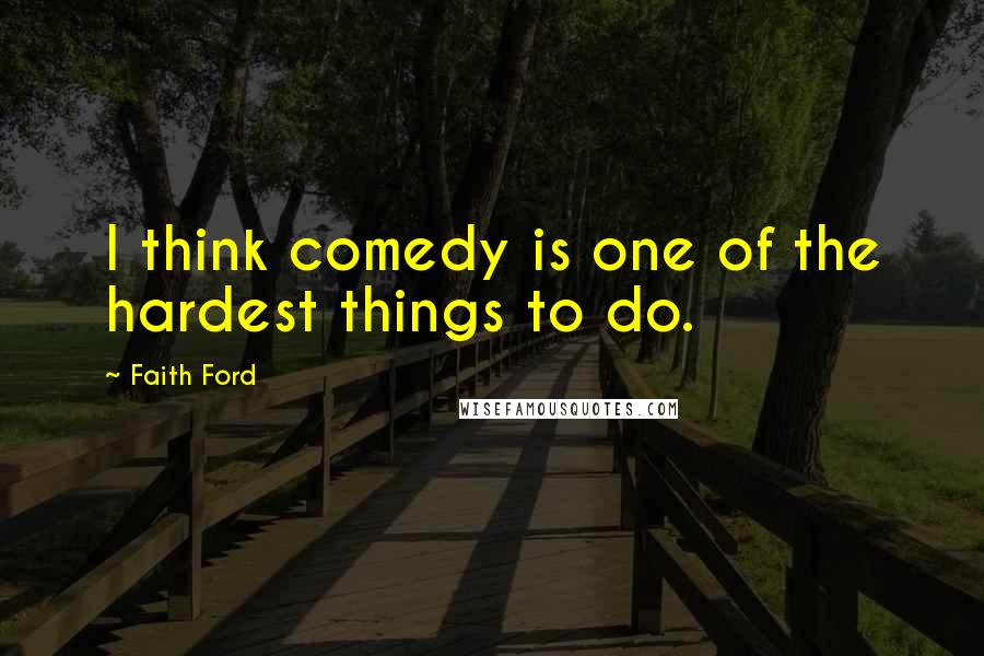 Faith Ford Quotes: I think comedy is one of the hardest things to do.