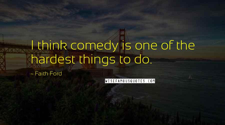 Faith Ford Quotes: I think comedy is one of the hardest things to do.