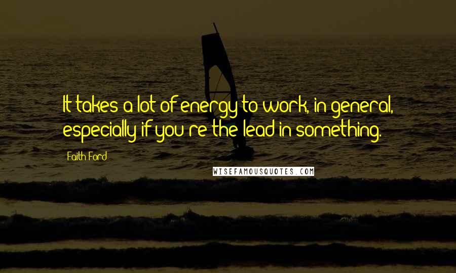 Faith Ford Quotes: It takes a lot of energy to work, in general, especially if you're the lead in something.