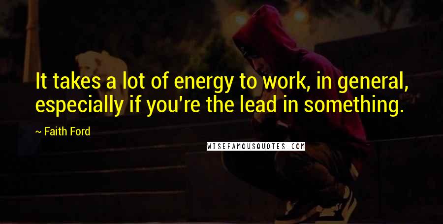 Faith Ford Quotes: It takes a lot of energy to work, in general, especially if you're the lead in something.
