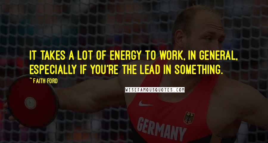 Faith Ford Quotes: It takes a lot of energy to work, in general, especially if you're the lead in something.