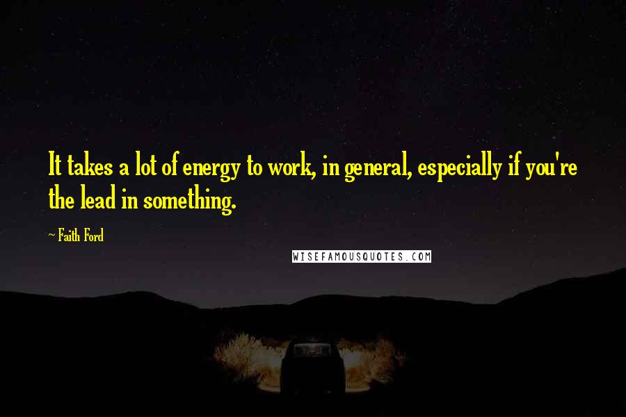 Faith Ford Quotes: It takes a lot of energy to work, in general, especially if you're the lead in something.