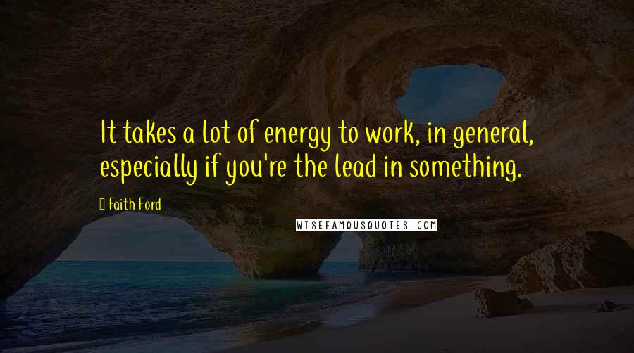 Faith Ford Quotes: It takes a lot of energy to work, in general, especially if you're the lead in something.