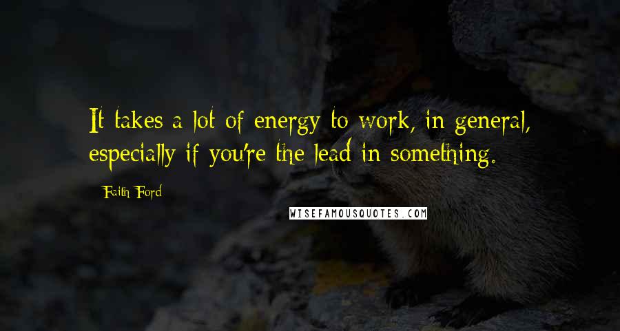 Faith Ford Quotes: It takes a lot of energy to work, in general, especially if you're the lead in something.