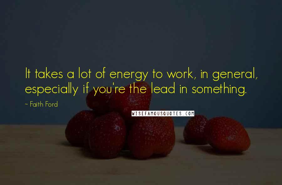 Faith Ford Quotes: It takes a lot of energy to work, in general, especially if you're the lead in something.
