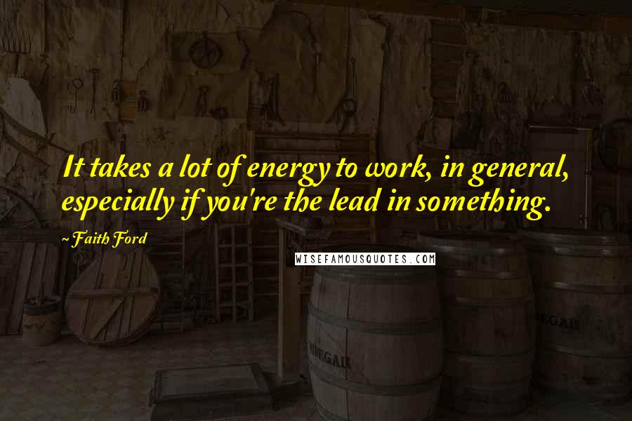 Faith Ford Quotes: It takes a lot of energy to work, in general, especially if you're the lead in something.