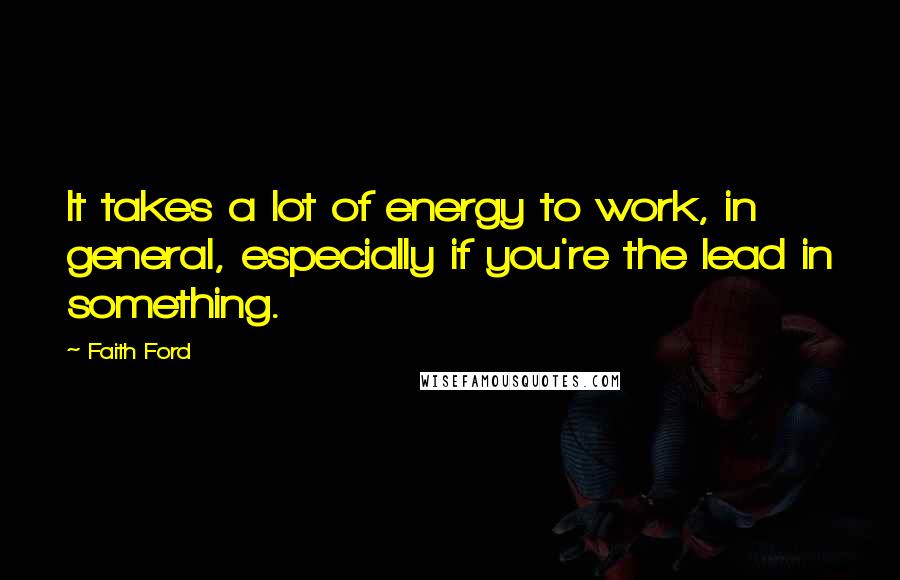 Faith Ford Quotes: It takes a lot of energy to work, in general, especially if you're the lead in something.