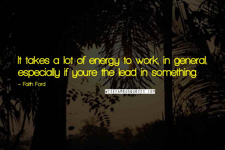 Faith Ford Quotes: It takes a lot of energy to work, in general, especially if you're the lead in something.
