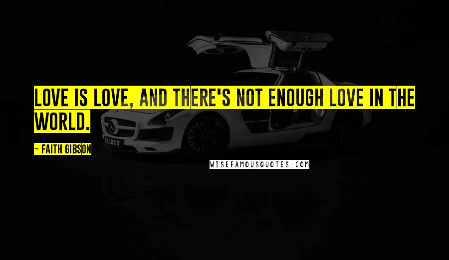 Faith Gibson Quotes: Love is love, and there's not enough love in the world.
