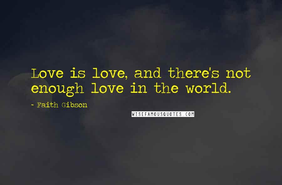 Faith Gibson Quotes: Love is love, and there's not enough love in the world.