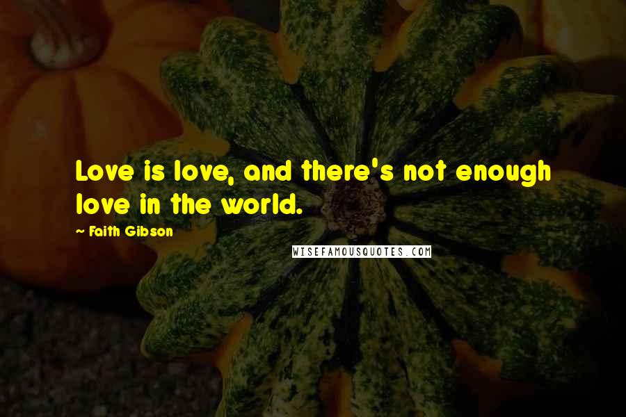Faith Gibson Quotes: Love is love, and there's not enough love in the world.
