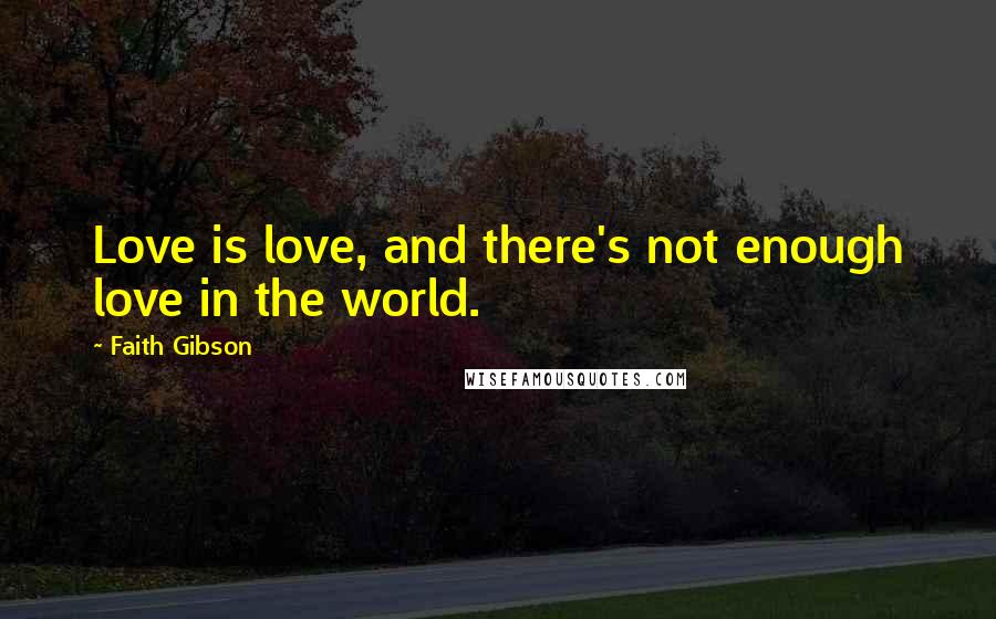 Faith Gibson Quotes: Love is love, and there's not enough love in the world.