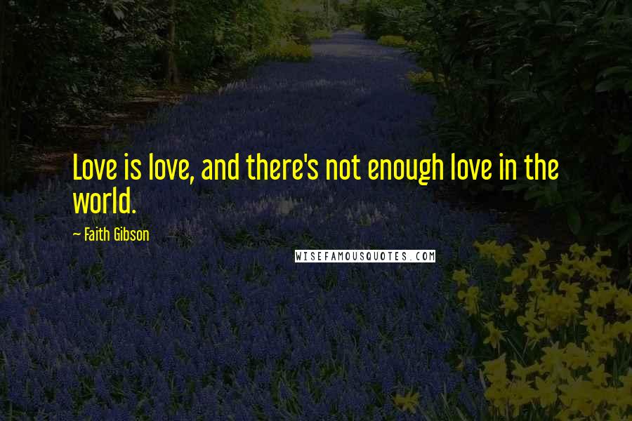 Faith Gibson Quotes: Love is love, and there's not enough love in the world.