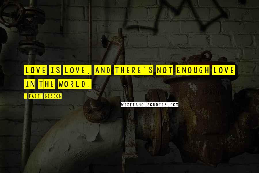 Faith Gibson Quotes: Love is love, and there's not enough love in the world.