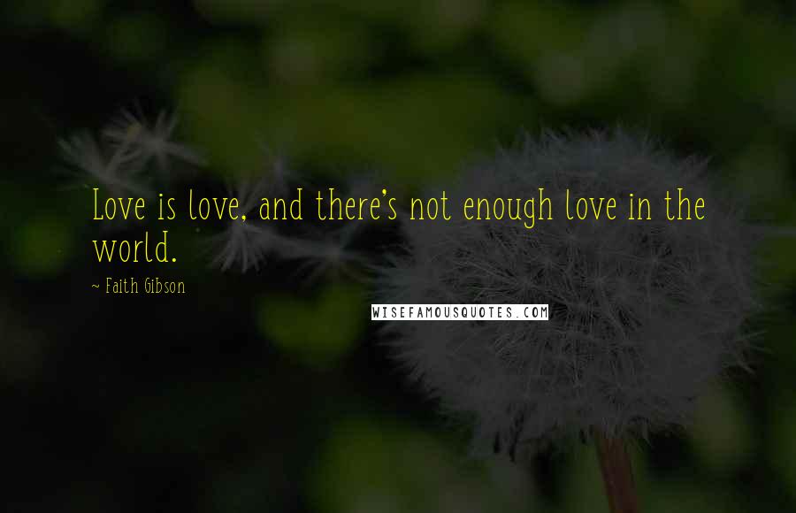 Faith Gibson Quotes: Love is love, and there's not enough love in the world.