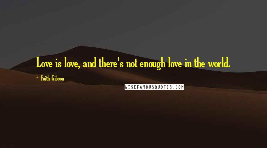 Faith Gibson Quotes: Love is love, and there's not enough love in the world.