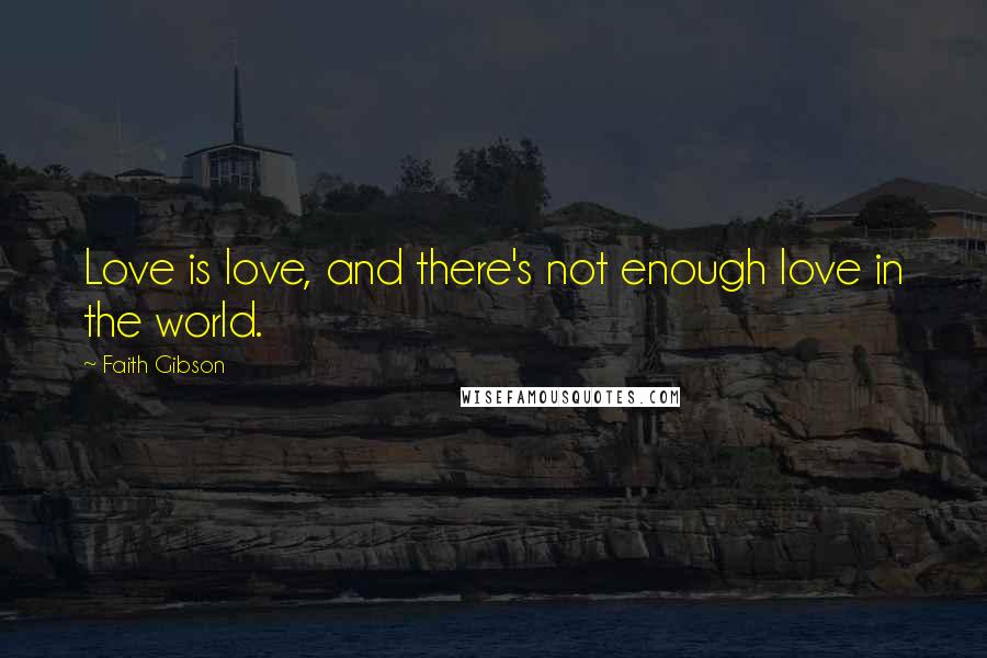 Faith Gibson Quotes: Love is love, and there's not enough love in the world.