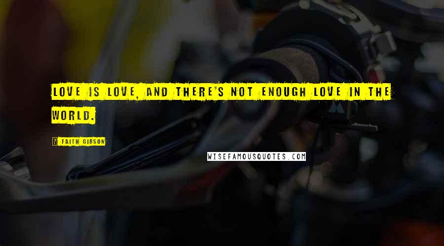 Faith Gibson Quotes: Love is love, and there's not enough love in the world.