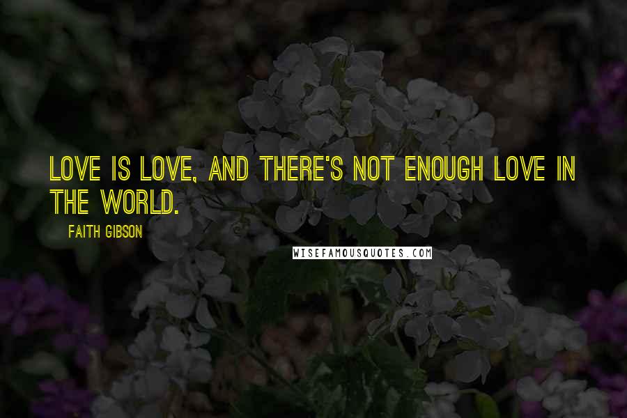 Faith Gibson Quotes: Love is love, and there's not enough love in the world.