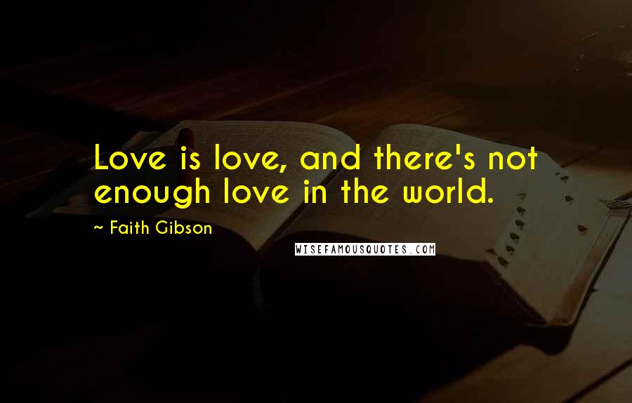 Faith Gibson Quotes: Love is love, and there's not enough love in the world.