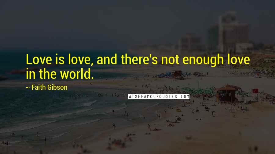 Faith Gibson Quotes: Love is love, and there's not enough love in the world.