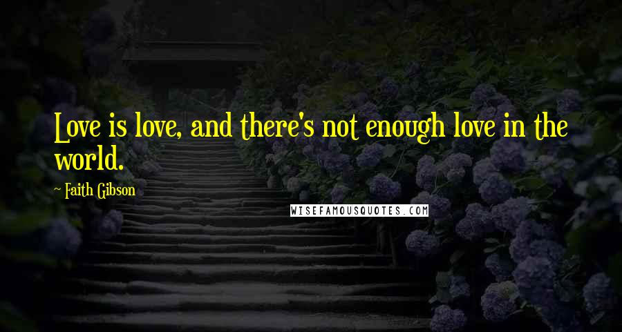 Faith Gibson Quotes: Love is love, and there's not enough love in the world.