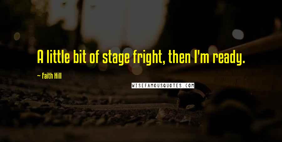 Faith Hill Quotes: A little bit of stage fright, then I'm ready.