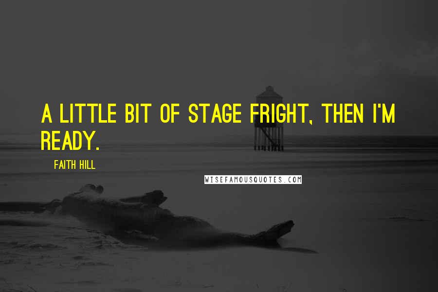 Faith Hill Quotes: A little bit of stage fright, then I'm ready.