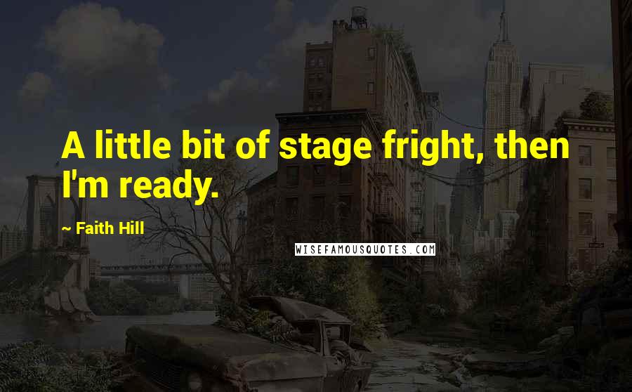 Faith Hill Quotes: A little bit of stage fright, then I'm ready.