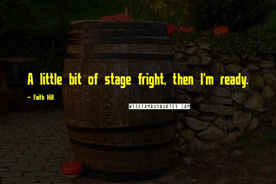 Faith Hill Quotes: A little bit of stage fright, then I'm ready.