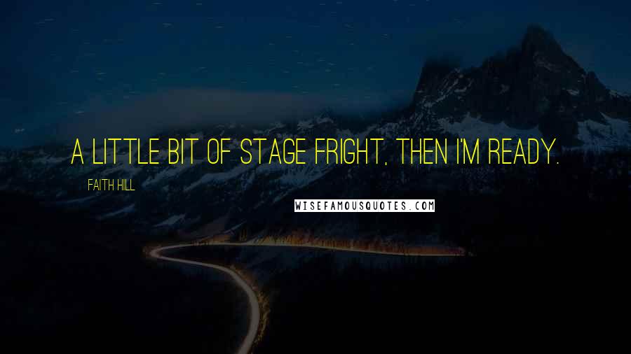 Faith Hill Quotes: A little bit of stage fright, then I'm ready.