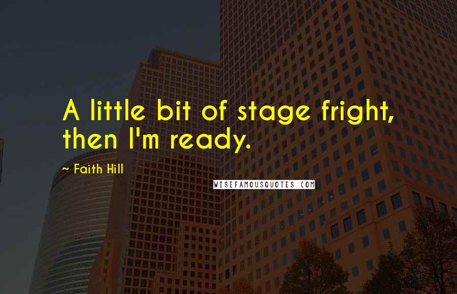 Faith Hill Quotes: A little bit of stage fright, then I'm ready.