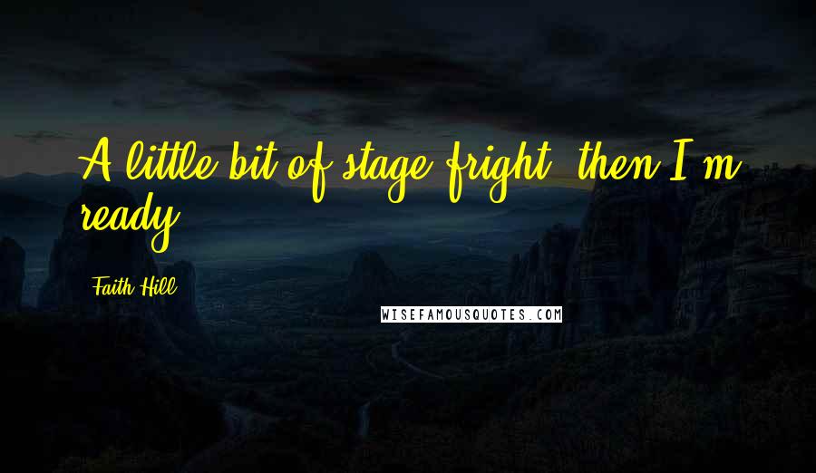 Faith Hill Quotes: A little bit of stage fright, then I'm ready.