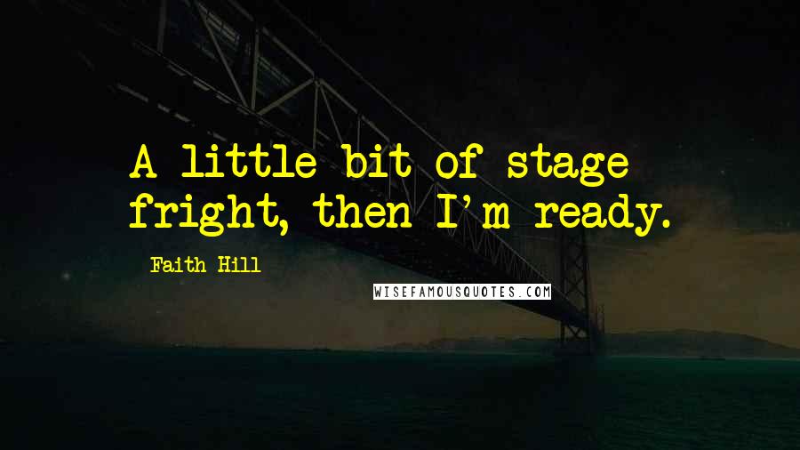 Faith Hill Quotes: A little bit of stage fright, then I'm ready.