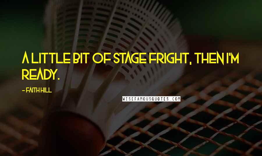 Faith Hill Quotes: A little bit of stage fright, then I'm ready.