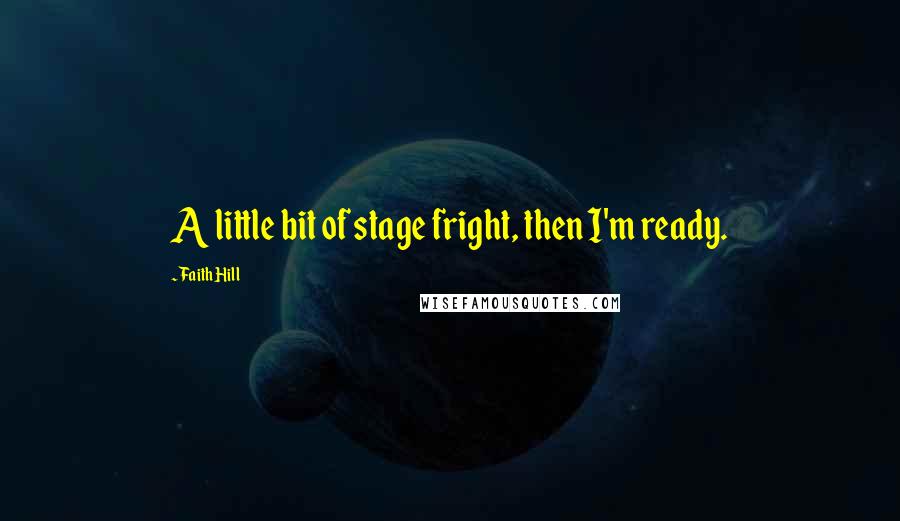 Faith Hill Quotes: A little bit of stage fright, then I'm ready.