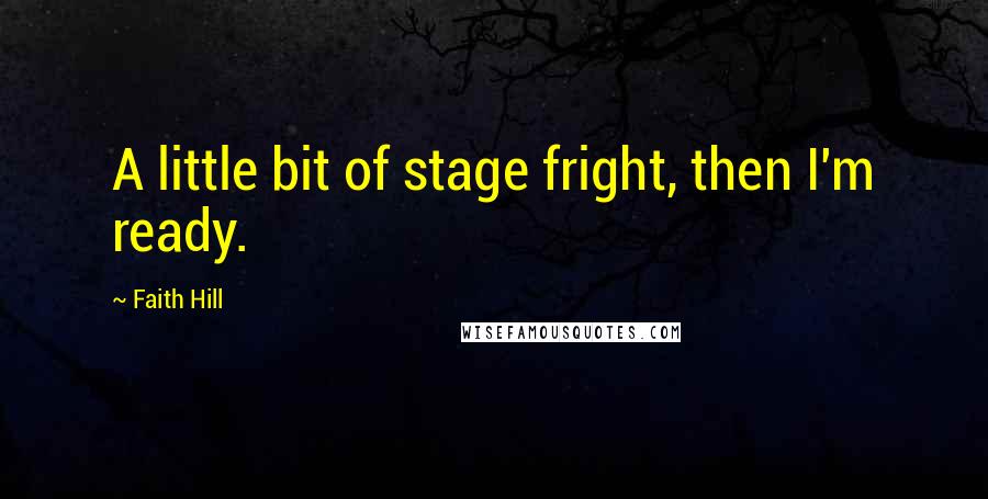 Faith Hill Quotes: A little bit of stage fright, then I'm ready.