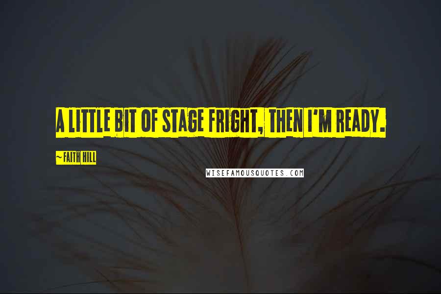 Faith Hill Quotes: A little bit of stage fright, then I'm ready.
