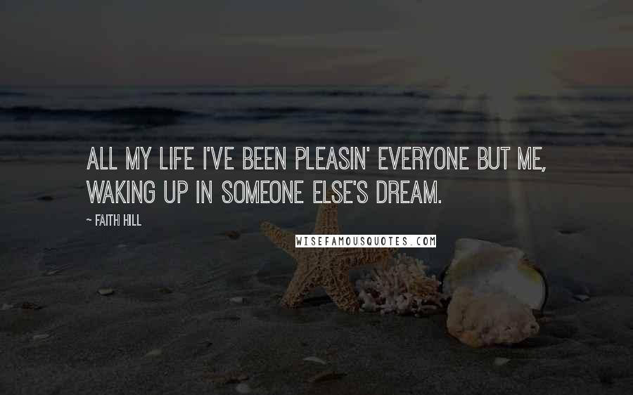 Faith Hill Quotes: All my life I've been pleasin' everyone but me, waking up in someone else's dream.