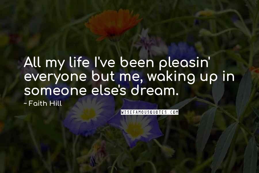 Faith Hill Quotes: All my life I've been pleasin' everyone but me, waking up in someone else's dream.