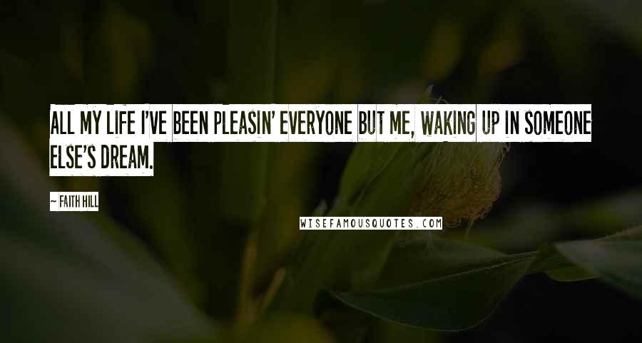 Faith Hill Quotes: All my life I've been pleasin' everyone but me, waking up in someone else's dream.