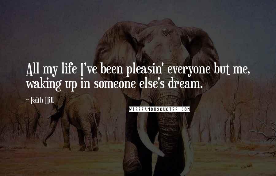 Faith Hill Quotes: All my life I've been pleasin' everyone but me, waking up in someone else's dream.